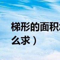 梯形的面积怎么求 计算公式（梯形的面积怎么求）