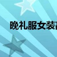晚礼服女装高端2023新款（晚礼服女装）