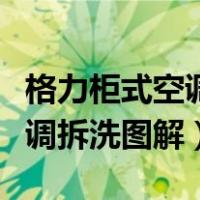 格力柜式空调怎样拆开清洗视频（格力柜式空调拆洗图解）
