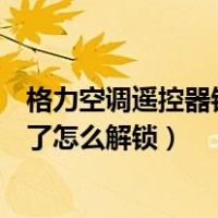 格力空调遥控器锁了怎么解锁按哪两个（格力空调遥控器锁了怎么解锁）