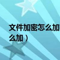 文件加密怎么加密文件后3天不能打开怎么弄（文件加密怎么加）