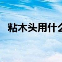 粘木头用什么胶最结实（粘木头用什么胶）