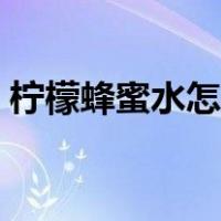 柠檬蜂蜜水怎么做好吃（柠檬蜂蜜水怎么做）