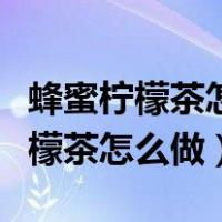蜂蜜柠檬茶怎么做最简单的做法视频（蜂蜜柠檬茶怎么做）