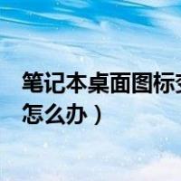 笔记本桌面图标变大了怎么样还原（笔记本桌面图标变大了怎么办）