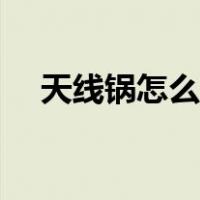 天线锅怎么调试信号（天线锅怎么调试）