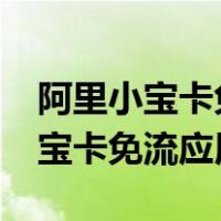 阿里小宝卡免流应用是不是无限用?（阿里小宝卡免流应用）