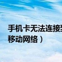 手机卡无法连接到移动网络是什么问题（手机卡无法连接到移动网络）