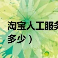 淘宝人工服务号码多少号（淘宝人工服务号码多少）