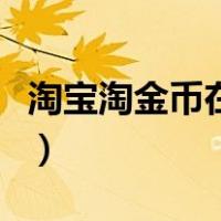 淘宝淘金币在哪里可以买（淘宝淘金币在哪里）