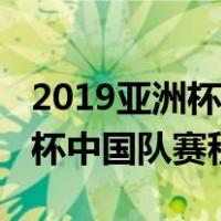 2019亚洲杯中国队成绩国队战绩（2019亚洲杯中国队赛程）