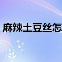 麻辣土豆丝怎么做好吃又简单（麻辣土豆丝）