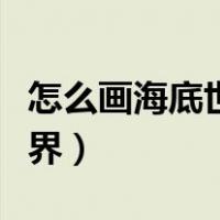 怎么画海底世界手抄报最好看（怎么画海底世界）