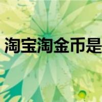 淘宝淘金币是干嘛的（淘宝淘金币有什么用）