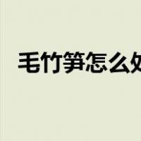 毛竹笋怎么处理才好吃（毛竹笋怎么处理）