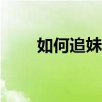 如何追妹子跟他聊天（如何追妹子）