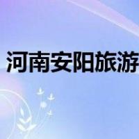河南安阳旅游景点地图（河南安阳旅游景点）