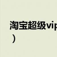 淘宝超级vip怎么开（淘宝超级会员怎么达到）