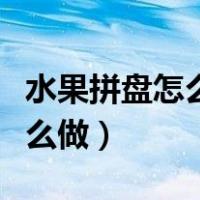 水果拼盘怎么做好看又简单视频（水果拼盘怎么做）