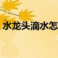水龙头滴水怎么维修视频教程（水龙头滴水）