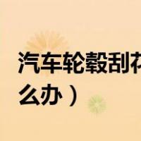 汽车轮毂刮花了怎么办啊（汽车轮毂刮花了怎么办）