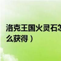 洛克王国火灵石怎么获得所有地方2023（洛克王国火灵石怎么获得）