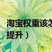 淘宝权重该怎么刷才能上去啊（淘宝权重怎么提升）