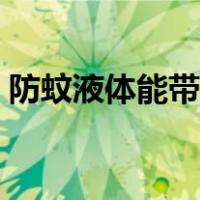 防蚊液体能带上飞机吗（液体能带上飞机吗）