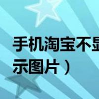 手机淘宝不显示图片怎么设置（手机淘宝不显示图片）