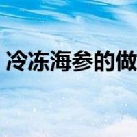 冷冻海参的做法与吃法（海参的做法与吃法）