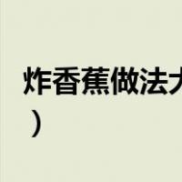 炸香蕉做法大全家常做法（炸香蕉的做法大全）