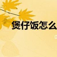 煲仔饭怎么做不糊锅底（煲仔饭怎么做）