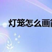 灯笼怎么画简笔画?（灯笼怎么画简笔画）