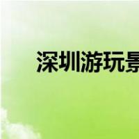 深圳游玩景点 一日游（深圳游玩景点）