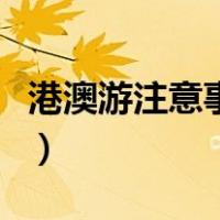 港澳游注意事项有哪些内容（港澳游注意事项）