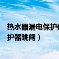 热水器漏电保护器跳闸是零线和火线都断吗（热水器漏电保护器跳闸）