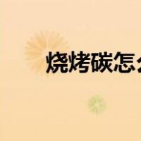 烧烤碳怎么点燃?（烧烤碳怎么点燃）