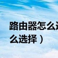 路由器怎么选择2.4G还是5G接入（路由器怎么选择）
