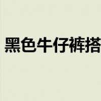 黑色牛仔裤搭配什么鞋（牛仔裤搭配什么鞋）