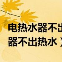 电热水器不出热水只出冷水怎么回事（电热水器不出热水）