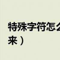 特殊字符怎么打出来手机（特殊字符怎么打出来）
