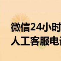 微信24小时人工客服电话多少（微信24小时人工客服电话）