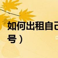如何出租自己的游戏号（怎么出租自己的游戏号）