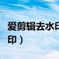 爱剪辑去水印怎么不留痕迹（爱剪辑怎么去水印）