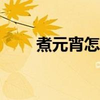 煮元宵怎么煮不破（煮元宵怎么煮）