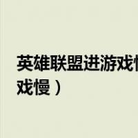 英雄联盟进游戏慢但玩的时候不卡怎么回事（英雄联盟进游戏慢）
