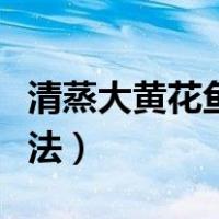 清蒸大黄花鱼的做法视频（清蒸大黄花鱼的做法）