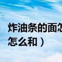 炸油条的面怎么和才能松软酥脆（炸油条的面怎么和）