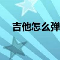 吉他怎么弹初学者最简单（吉他怎么弹）