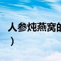 人参炖燕窝的做法与功效（燕窝的做法与功效）